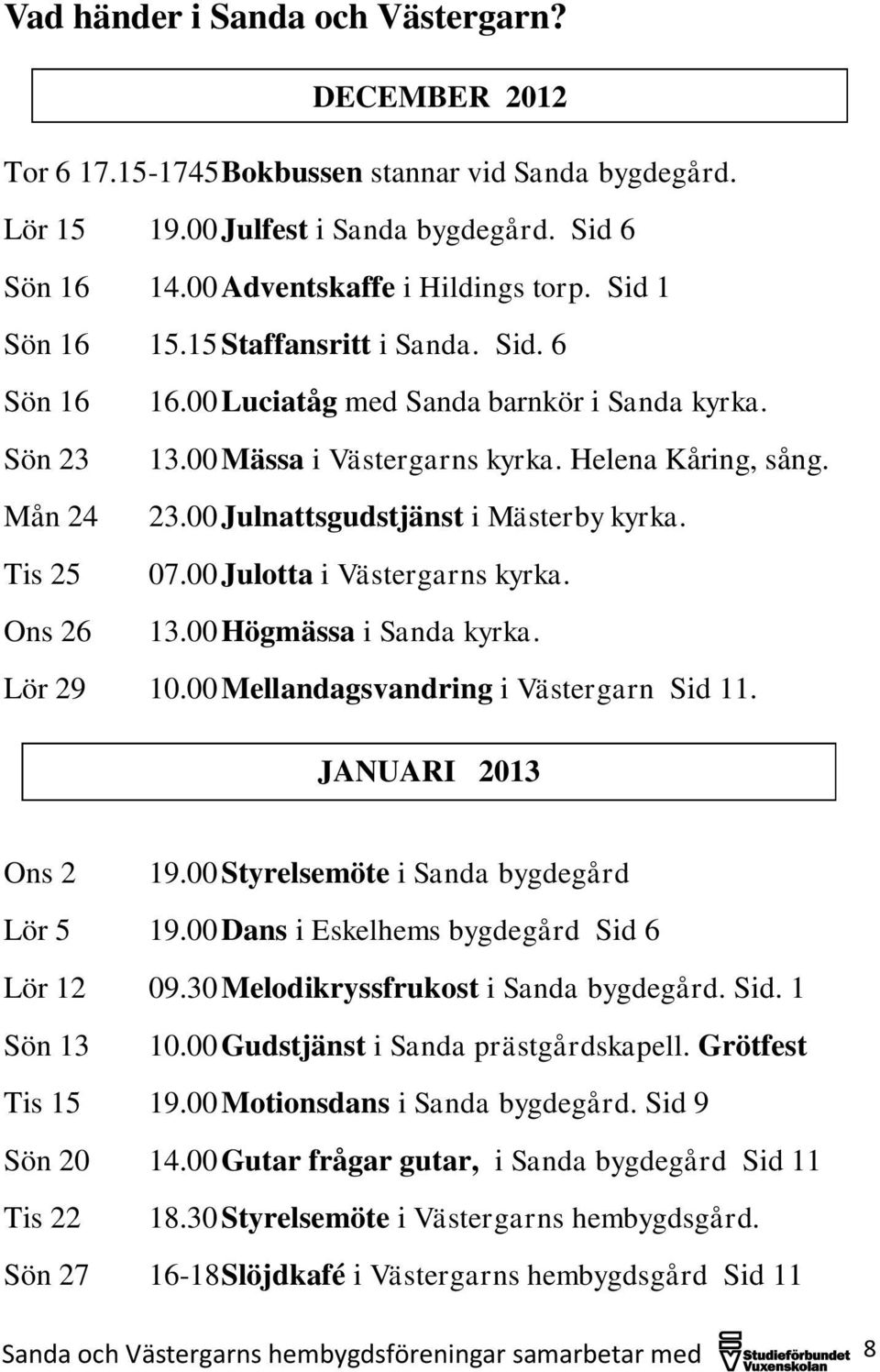 00 Julnattsgudstjänst i Mästerby kyrka. Tis 25 07.00 Julotta i Västergarns kyrka. Ons 26 13.00 Högmässa i Sanda kyrka. Lör 29 10.00 Mellandagsvandring i Västergarn Sid 11. JANUARI 2013 Ons 2 19.