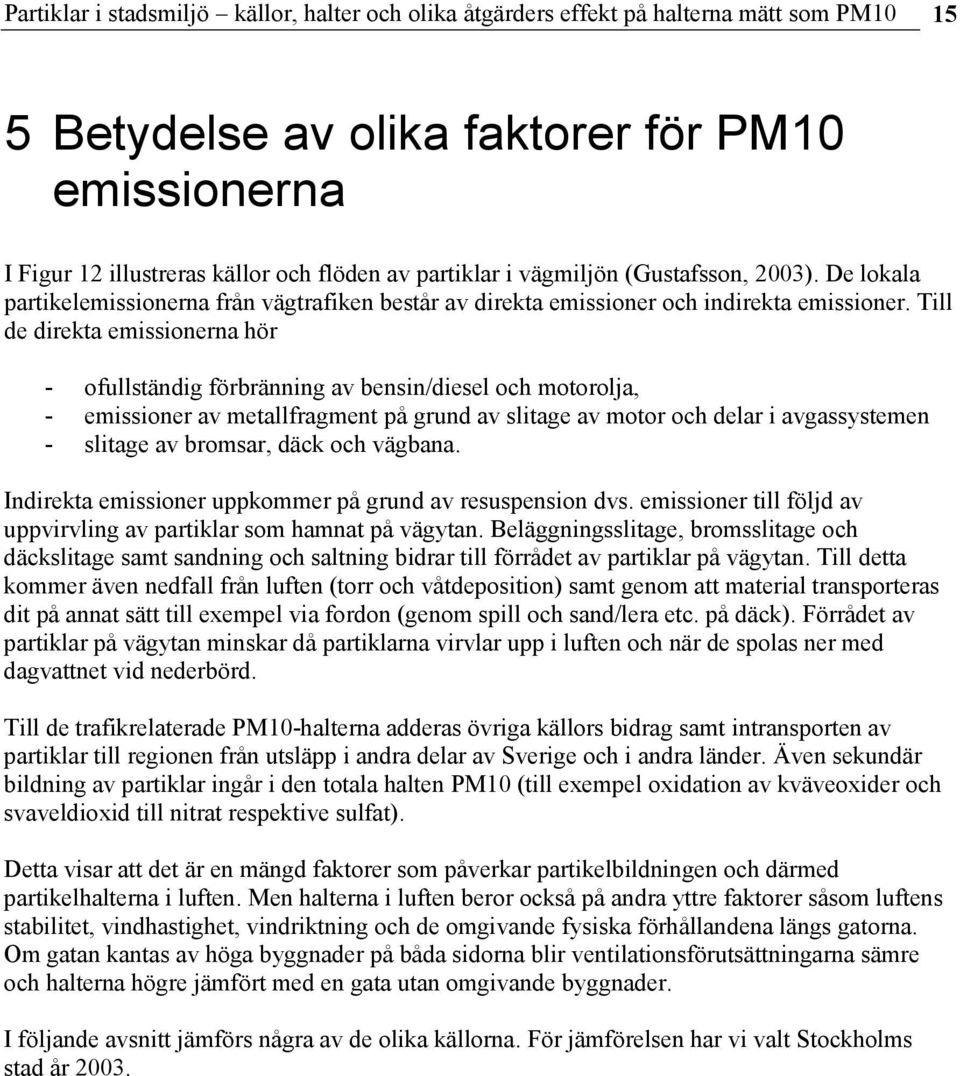 Till de direkta emissionerna hör - ofullständig förbränning av bensin/diesel och motorolja, - emissioner av metallfragment på grund av slitage av motor och delar i avgassystemen - slitage av bromsar,