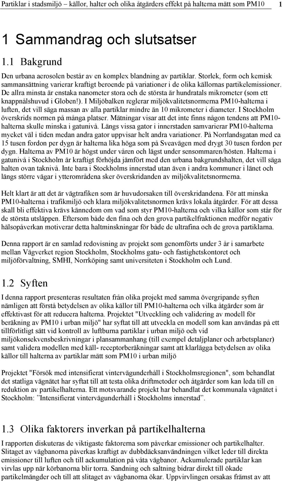 De allra minsta är enstaka nanometer stora och de största är hundratals mikrometer (som ett knappnålshuvud i Globen!).