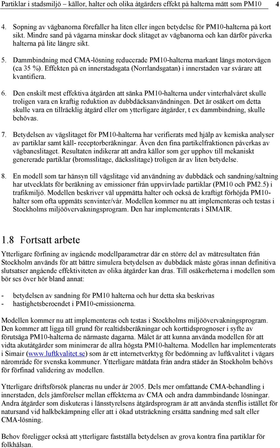 Dammbindning med CMA-lösning reducerade PM1-halterna markant längs motorvägen (ca 35 %). Effekten på en innerstadsgata (Norrlandsgatan) i innerstaden var svårare att kvantifiera. 6.