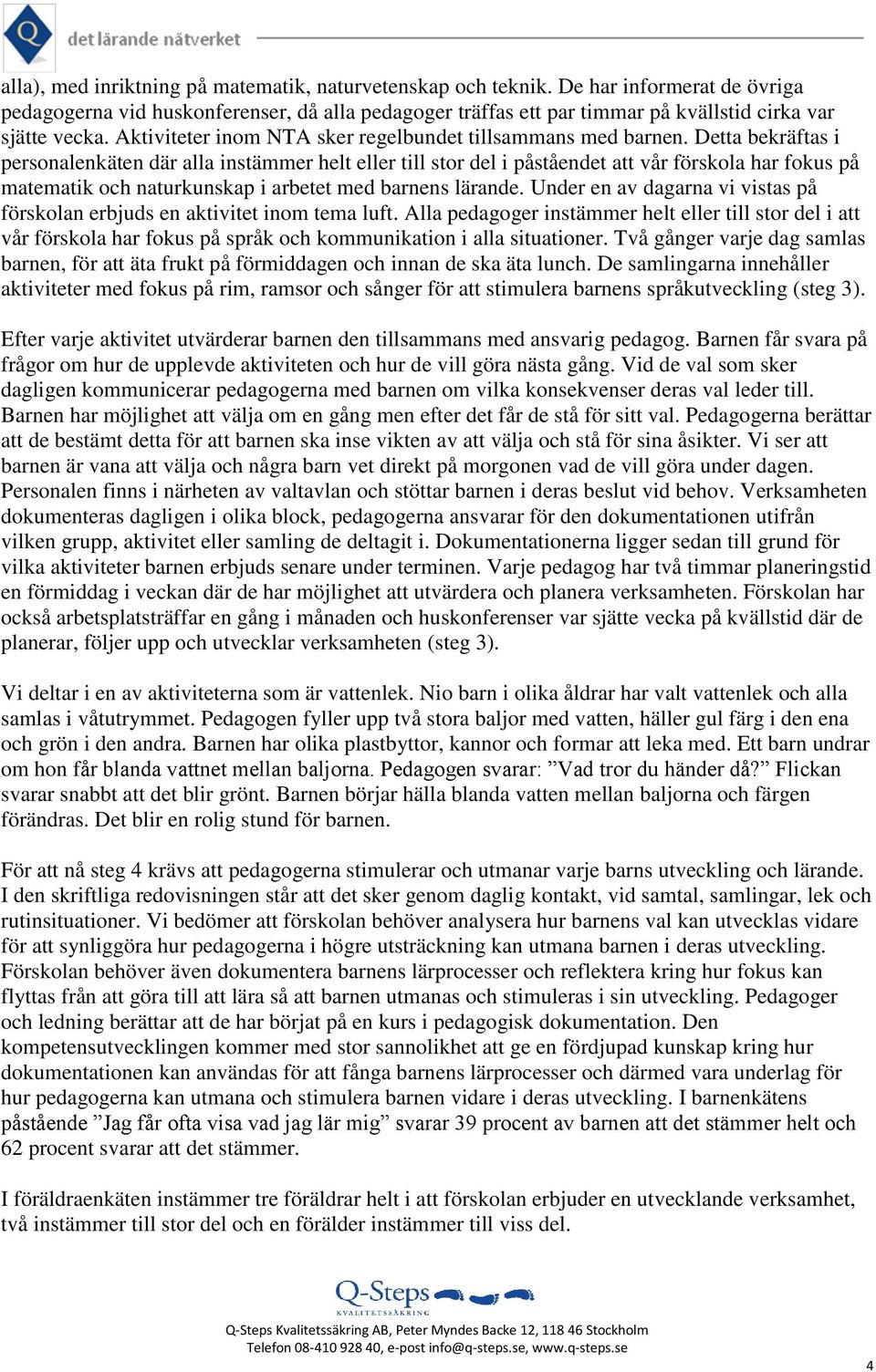 Detta bekräftas i personalenkäten där alla instämmer helt eller till stor del i påståendet att vår förskola har fokus på matematik och naturkunskap i arbetet med barnens lärande.