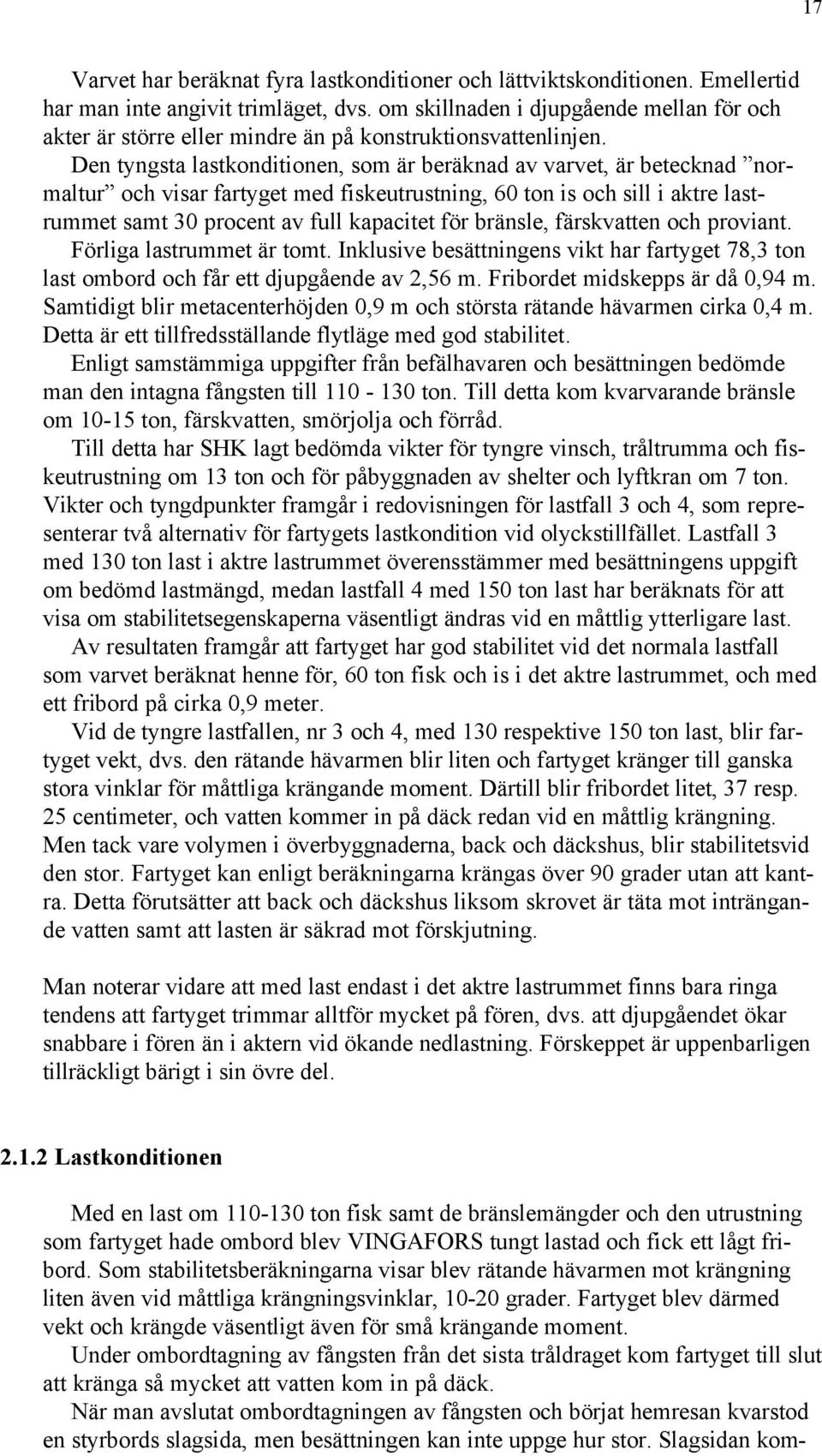 Den tyngsta lastkonditionen, som är beräknad av varvet, är betecknad normaltur och visar fartyget med fiskeutrustning, 60 ton is och sill i aktre lastrummet samt 30 procent av full kapacitet för