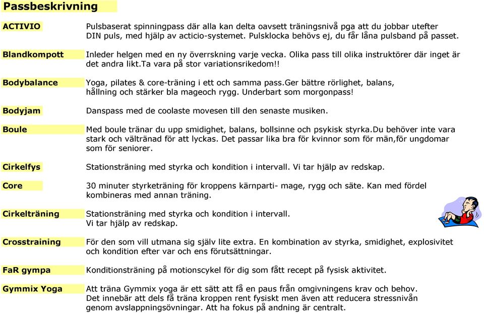 Olika pass till olika instruktörer där inget är det andra likt.ta vara på stor variationsrikedom!! Yoga, pilates & core-träning i ett och samma pass.