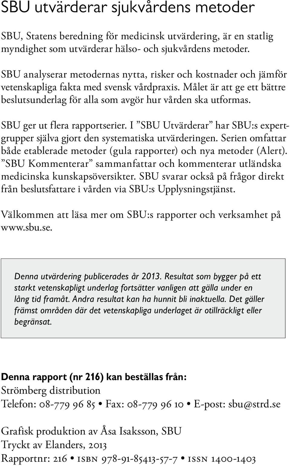 SBU ger ut flera rapportserier. I SBU Utvärderar har SBU:s expertgrupper själva gjort den systematiska utvärderingen. Serien omfattar både etablerade metoder (gula rapporter) och nya metoder (Alert).