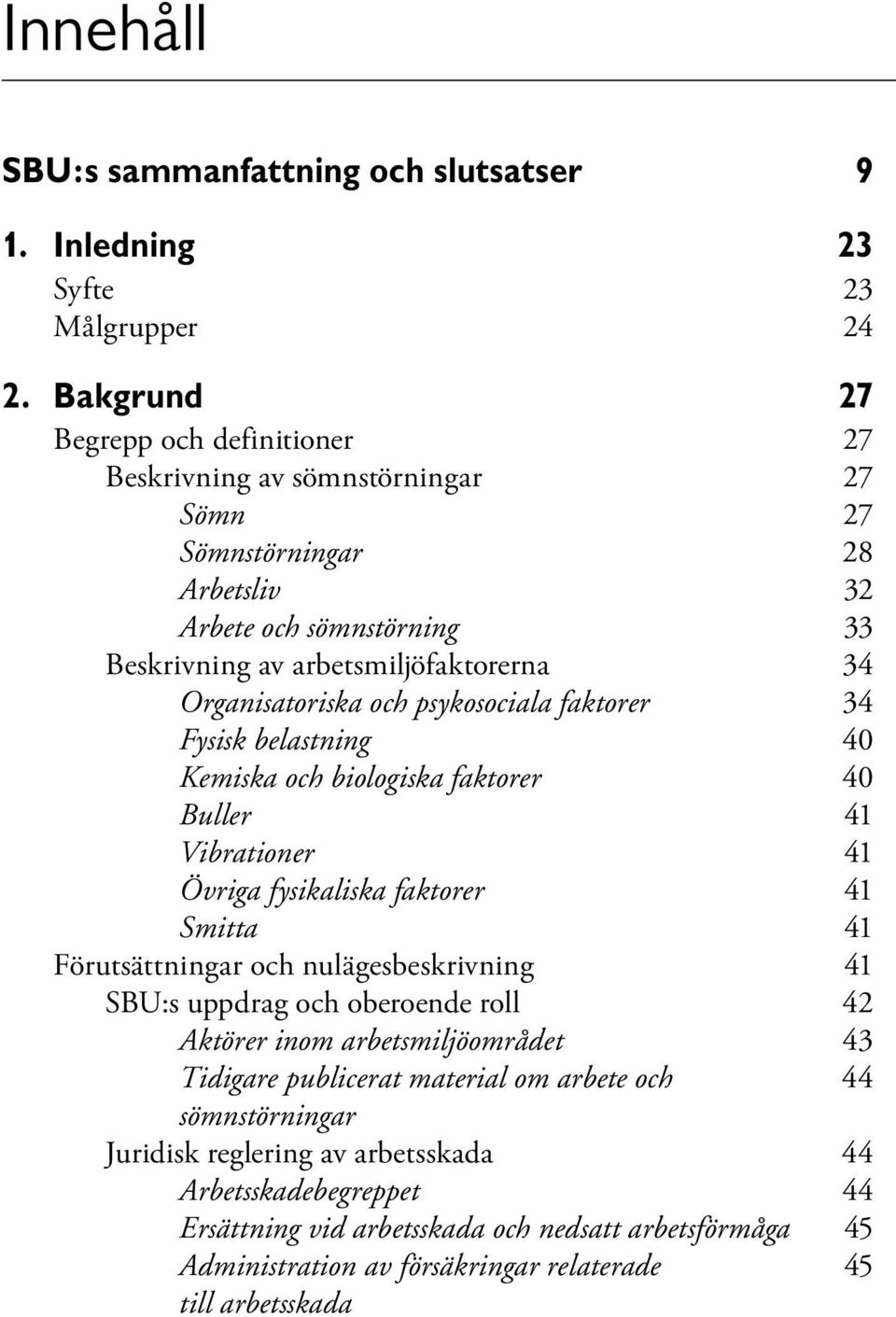 och psykosociala faktorer 34 Fysisk belastning 40 Kemiska och biologiska faktorer 40 Buller 41 Vibrationer 41 Övriga fysikaliska faktorer 41 Smitta 41 Förutsättningar och nulägesbeskrivning 41