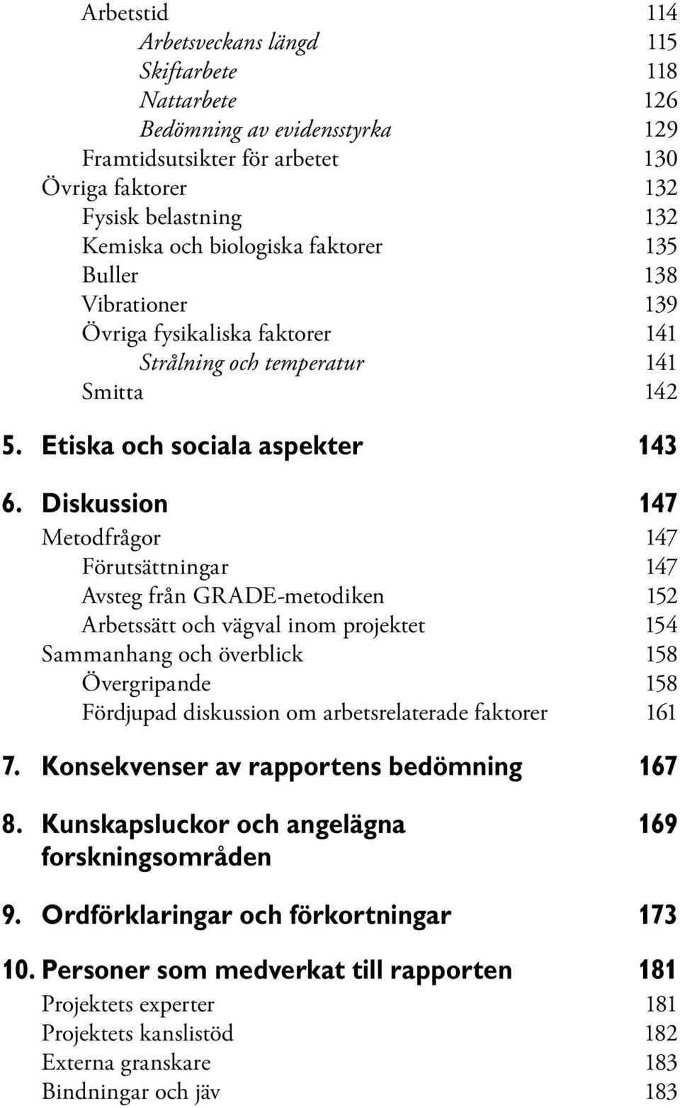 Diskussion 147 Metodfrågor 147 Förutsättningar 147 Avsteg från GRADE-metodiken 152 Arbetssätt och vägval inom projektet 154 Sammanhang och överblick 158 Övergripande 158 Fördjupad diskussion om