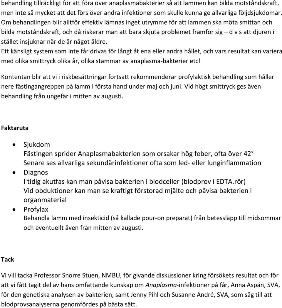 Om behandlingen blir alltför effektiv lämnas inget utrymme för att lammen ska möta smittan och bilda motståndskraft, och då riskerar man att bara skjuta problemet framför sig d v s att djuren i