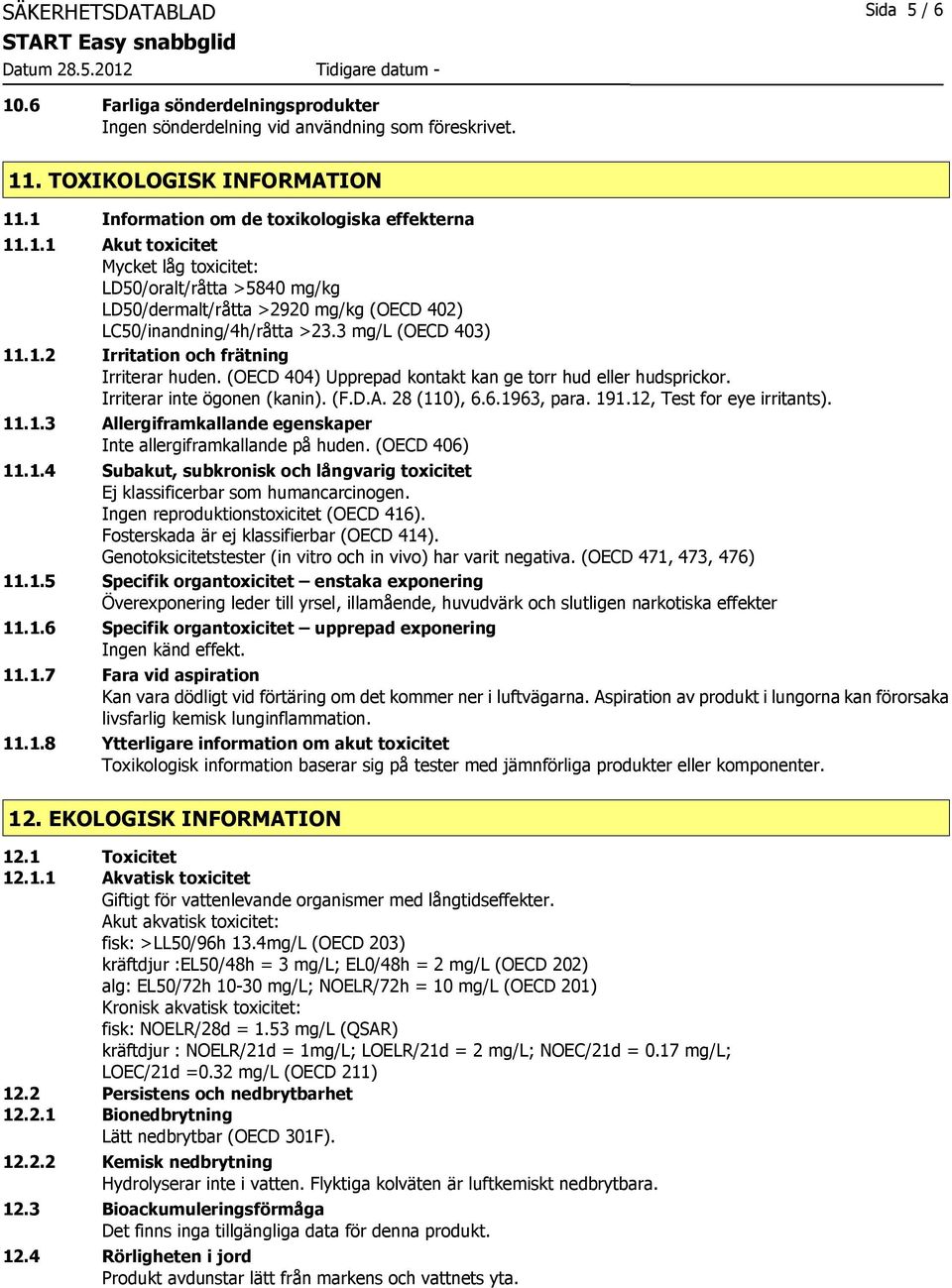 12, Test for eye irritants). 11.1.3 Allergiframkallande egenskaper Inte allergiframkallande på huden. (OECD 406) 11.1.4 Subakut, subkronisk och långvarig toxicitet Ej klassificerbar som humancarcinogen.