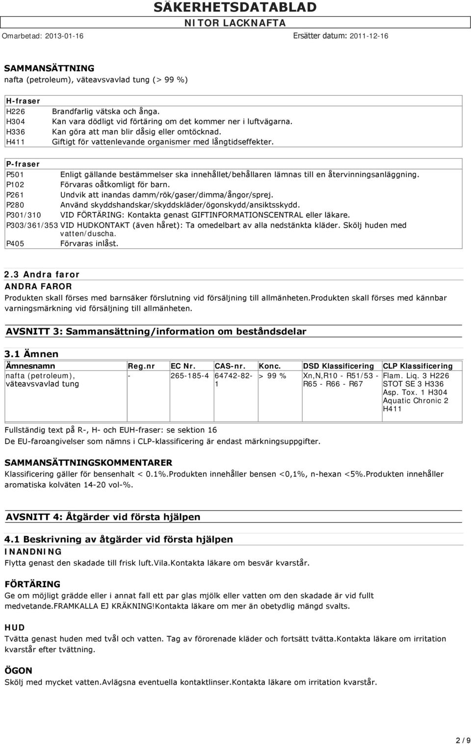 P-fraser P501 Enligt gällande bestämmelser ska innehållet/behållaren lämnas till en återvinningsanläggning. P102 Förvaras oåtkomligt för barn. P261 Undvik att inandas damm/rök/gaser/dimma/ångor/sprej.