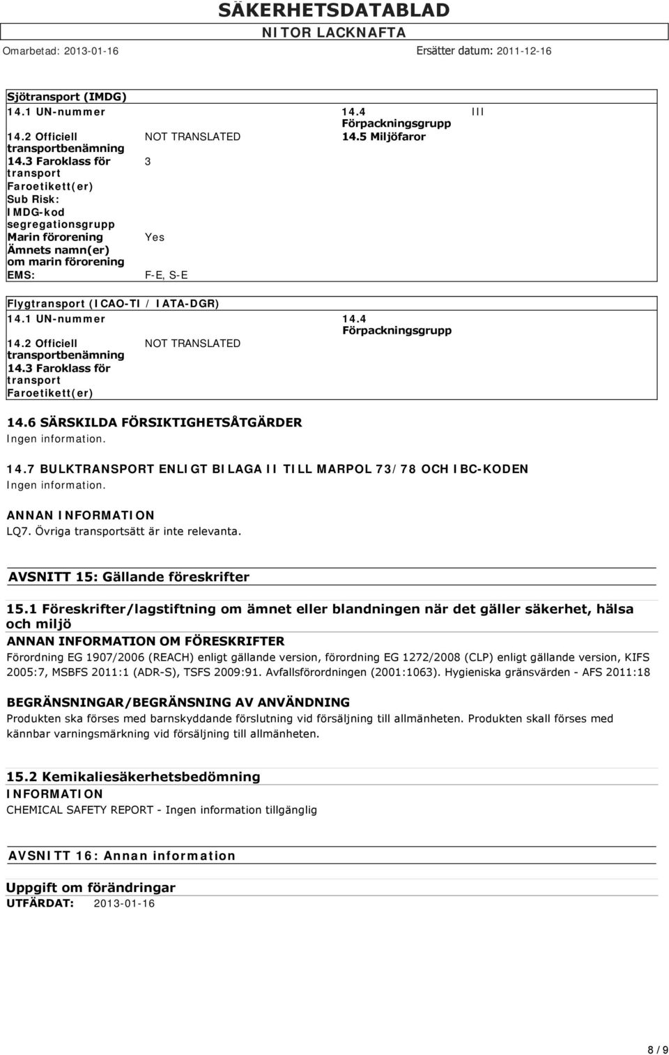 1 UN-nummer 14.4 Förpackningsgrupp 14.2 Officiell NOT TRANSLATED transportbenämning 14.3 Faroklass för transport Faroetikett(er) 14.6 SÄRSKILDA FÖRSIKTIGHETSÅTGÄRDER Ingen information. 14.7 BULKTRANSPORT ENLIGT BILAGA II TILL MARPOL 73/78 OCH IBC-KODEN Ingen information.