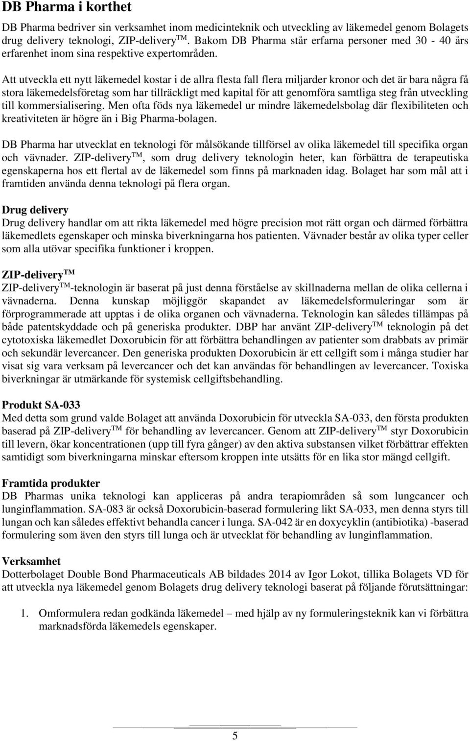 Att utveckla ett nytt läkemedel kostar i de allra flesta fall flera miljarder kronor och det är bara några få stora läkemedelsföretag som har tillräckligt med kapital för att genomföra samtliga steg