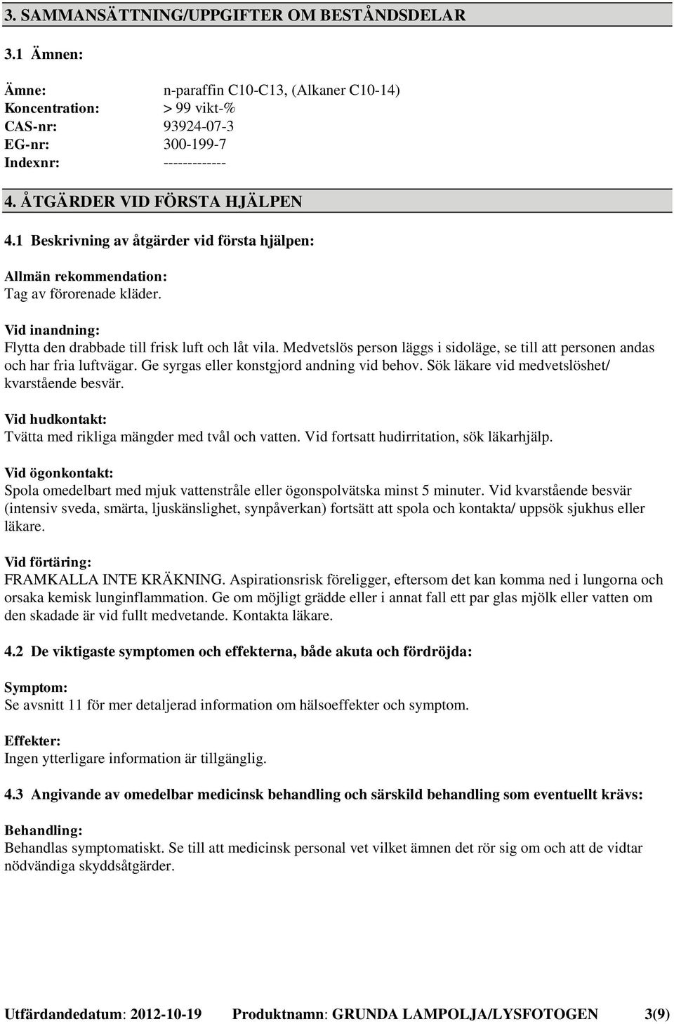 Medvetslös person läggs i sidoläge, se till att personen andas och har fria luftvägar. Ge syrgas eller konstgjord andning vid behov. Sök läkare vid medvetslöshet/ kvarstående besvär.