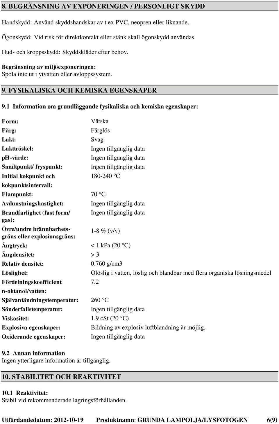 1 Information om grundläggande fysikaliska och kemiska egenskaper: Form: Färg: Lukt: Lukttröskel: ph-värde: Smältpunkt/ fryspunkt: Initial kokpunkt och kokpunktsintervall: Flampunkt: Vätska Färglös