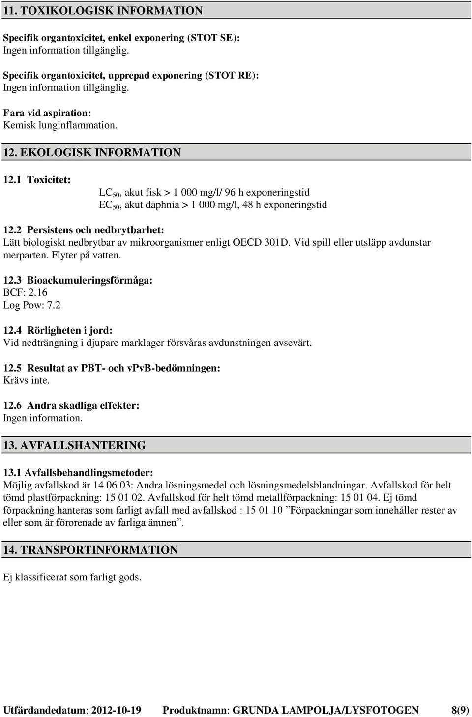 2 Persistens och nedbrytbarhet: Lätt biologiskt nedbrytbar av mikroorganismer enligt OECD 301D. Vid spill eller utsläpp avdunstar merparten. Flyter på vatten. 12.3 Bioackumuleringsförmåga: BCF: 2.