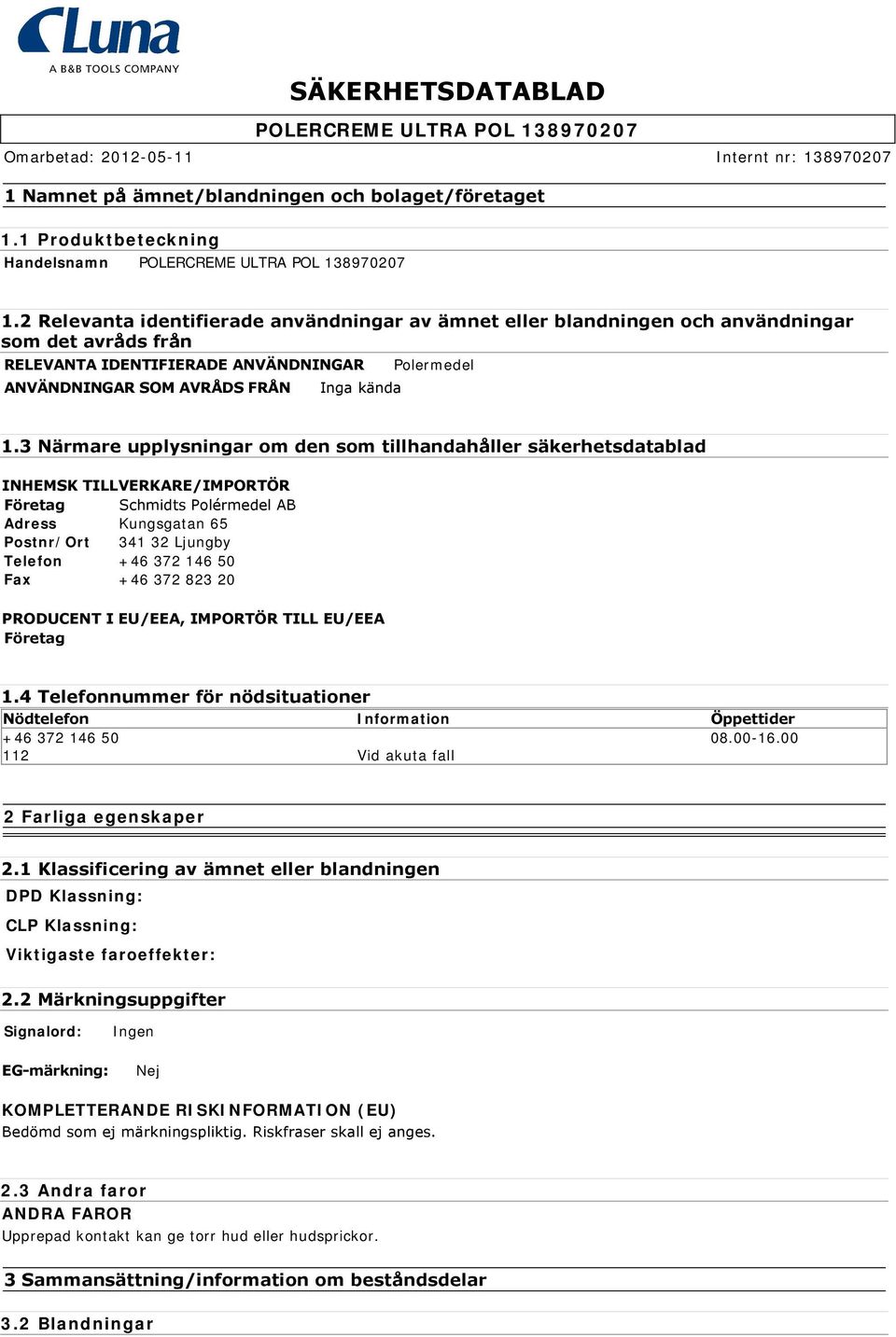 3 Närmare upplysningar om den som tillhandahåller säkerhetsdatablad INHEMSK TILLVERKARE/IMPORTÖR Företag Schmidts Polérmedel AB Adress Kungsgatan 65 Postnr/Ort 341 32 Ljungby Telefon +46 372 146 50