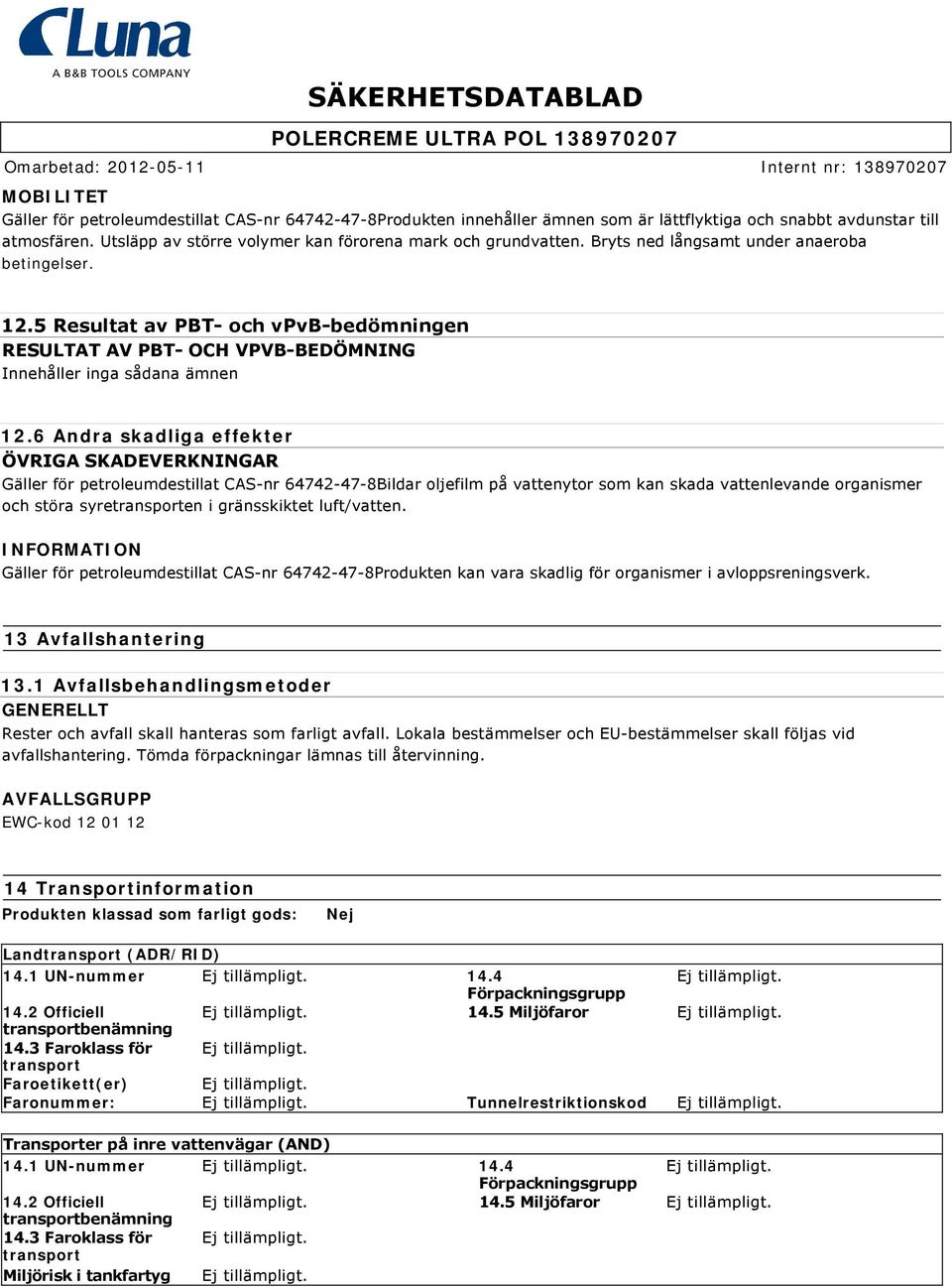 5 Resultat av PBT och vpvb bedömningen RESULTAT AV PBT OCH VPVB BEDÖMNING Innehåller inga sådana ämnen 12.