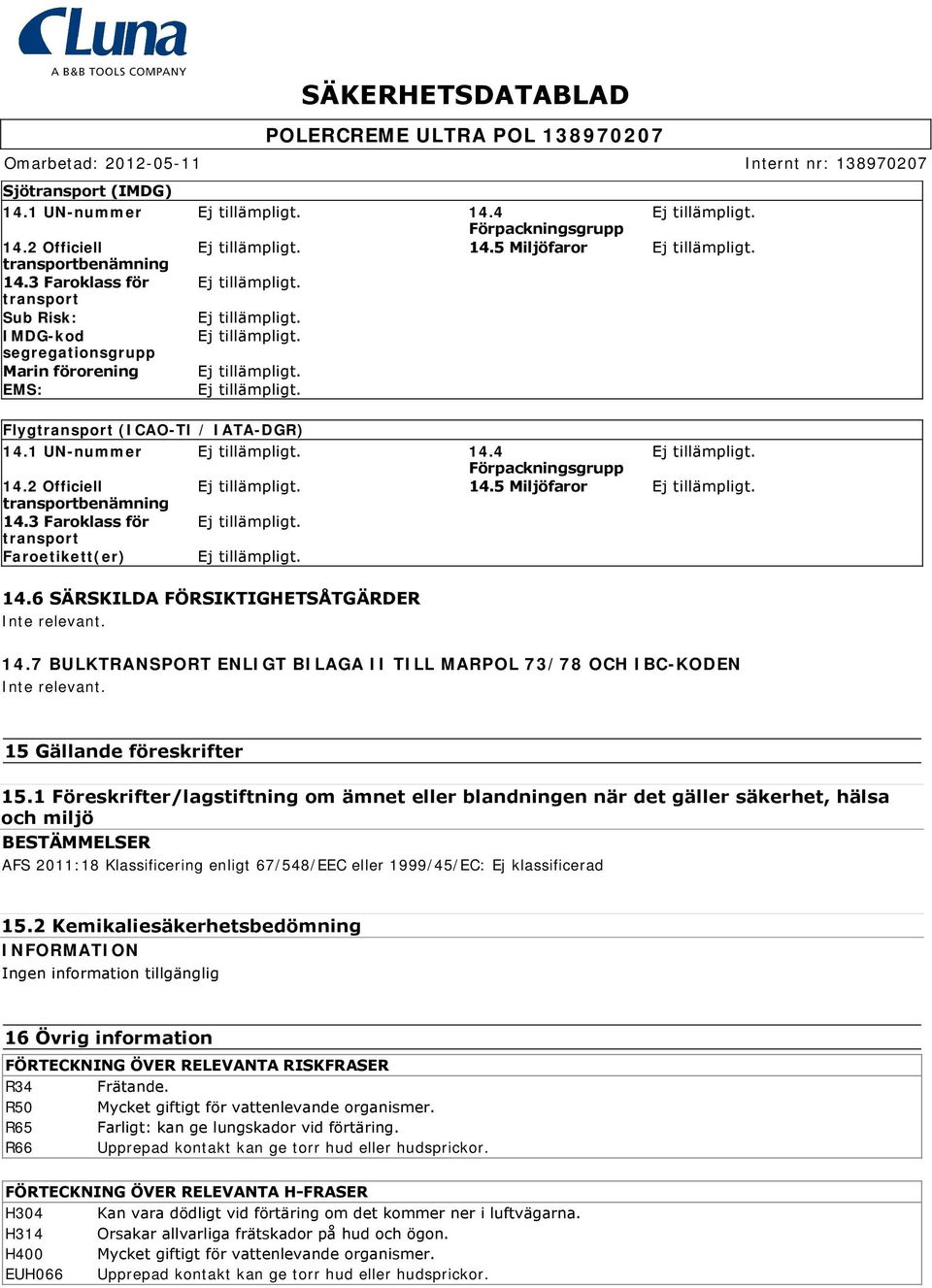 5 Miljöfaror transportbenämning 14.3 Faroklass för transport Faroetikett(er) 14.6 SÄRSKILDA FÖRSIKTIGHETSÅTGÄRDER Inte relevant. 14.7 BULKTRANSPORT ENLIGT BILAGA II TILL MARPOL 73/78 OCH IBC-KODEN Inte relevant.