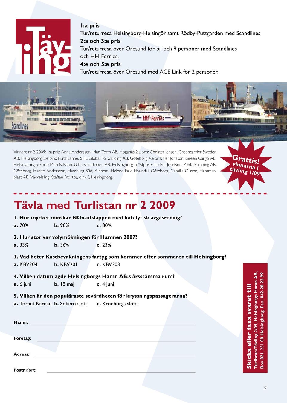 Vinnare nr 2 2009: 1:a pris: Anna Andersson, Mari Term AB, Höganäs 2:a pris: Christer Jensen, Greencarrier Sweden AB, Helsingborg 3:e pris: Mats Lahne, SHL Global Forwarding AB, Göteborg 4:e pris: