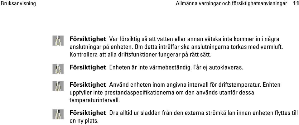 Försiktighet Enheten är inte värmebeständig. Får ej autoklaveras. Försiktighet Använd enheten inom angivna intervall för driftstemperatur.