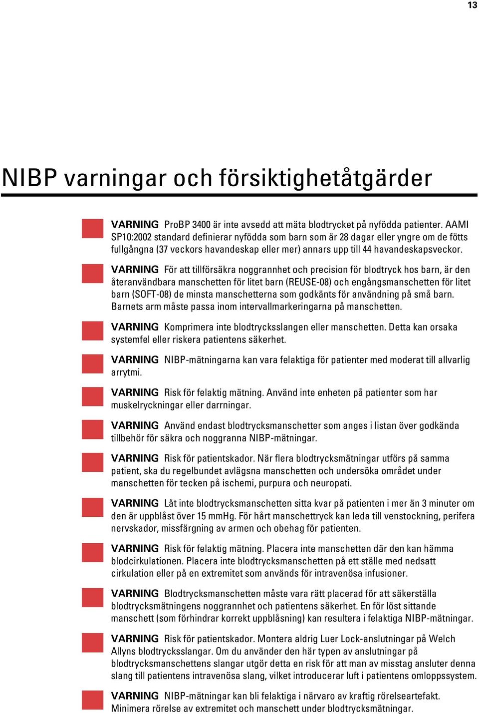 VARNING För att tillförsäkra noggrannhet och precision för blodtryck hos barn, är den återanvändbara manschetten för litet barn (REUSE-08) och engångsmanschetten för litet barn (SOFT-08) de minsta