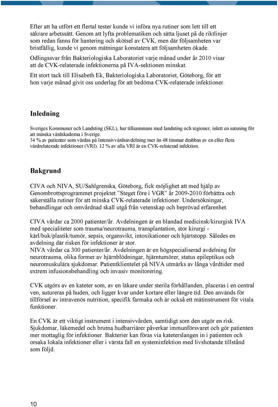 följsamheten ökade. Odlingssvar från Bakteriologiska Laboratoriet varje månad under år 2010 visar att de CVK-relaterade infektionerna på IVA-sektionen minskat.