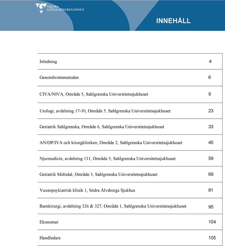 Universitetssjukhuset 45 Njurmedicin, avdelning 131, Område 5, Sahlgrenska Universitetssjukhuset 59 Geriatrik Mölndal, Område 3, Sahlgrenska