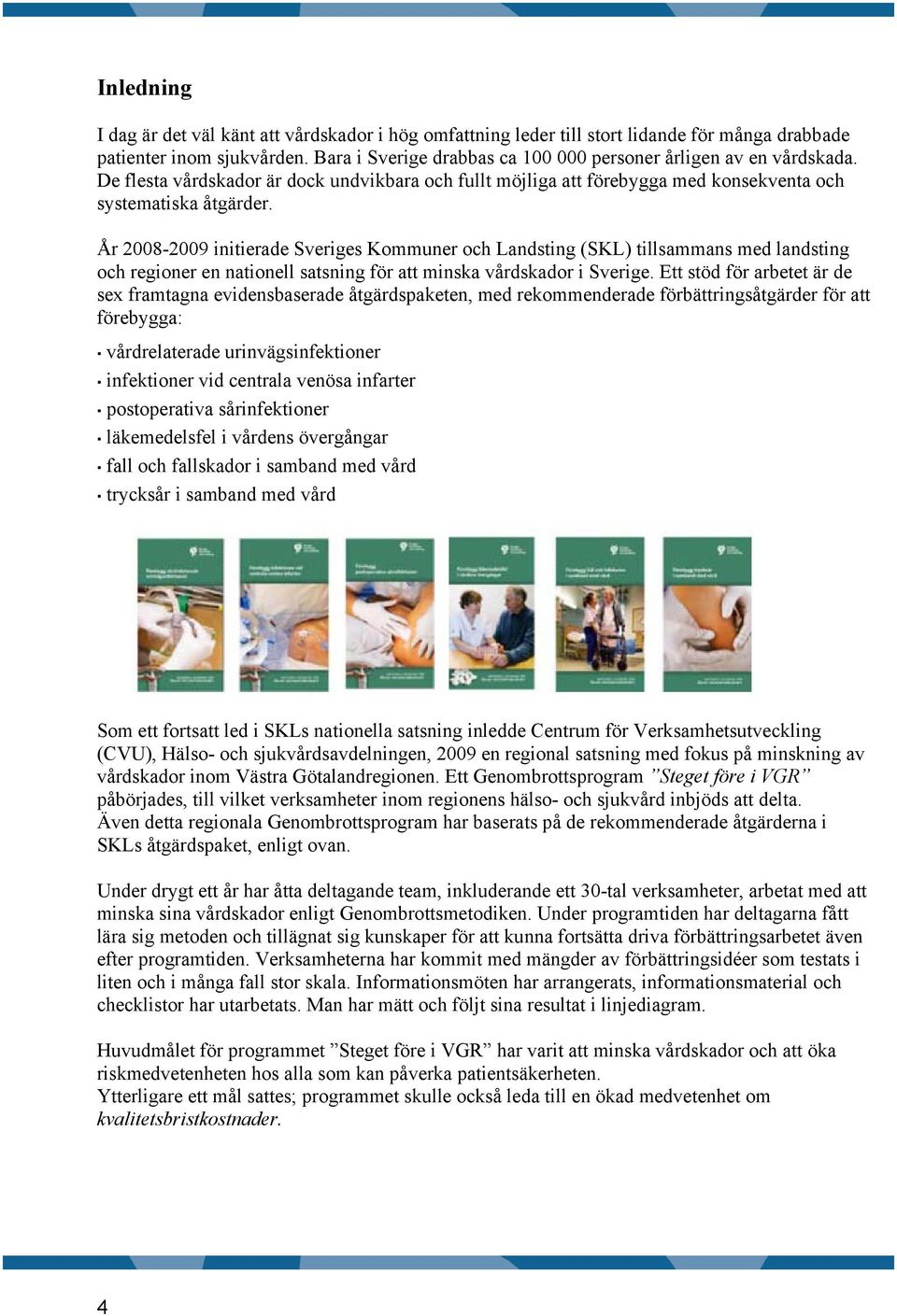 År 2008-2009 initierade Sveriges Kommuner och Landsting (SKL) tillsammans med landsting och regioner en nationell satsning för att minska vårdskador i Sverige.