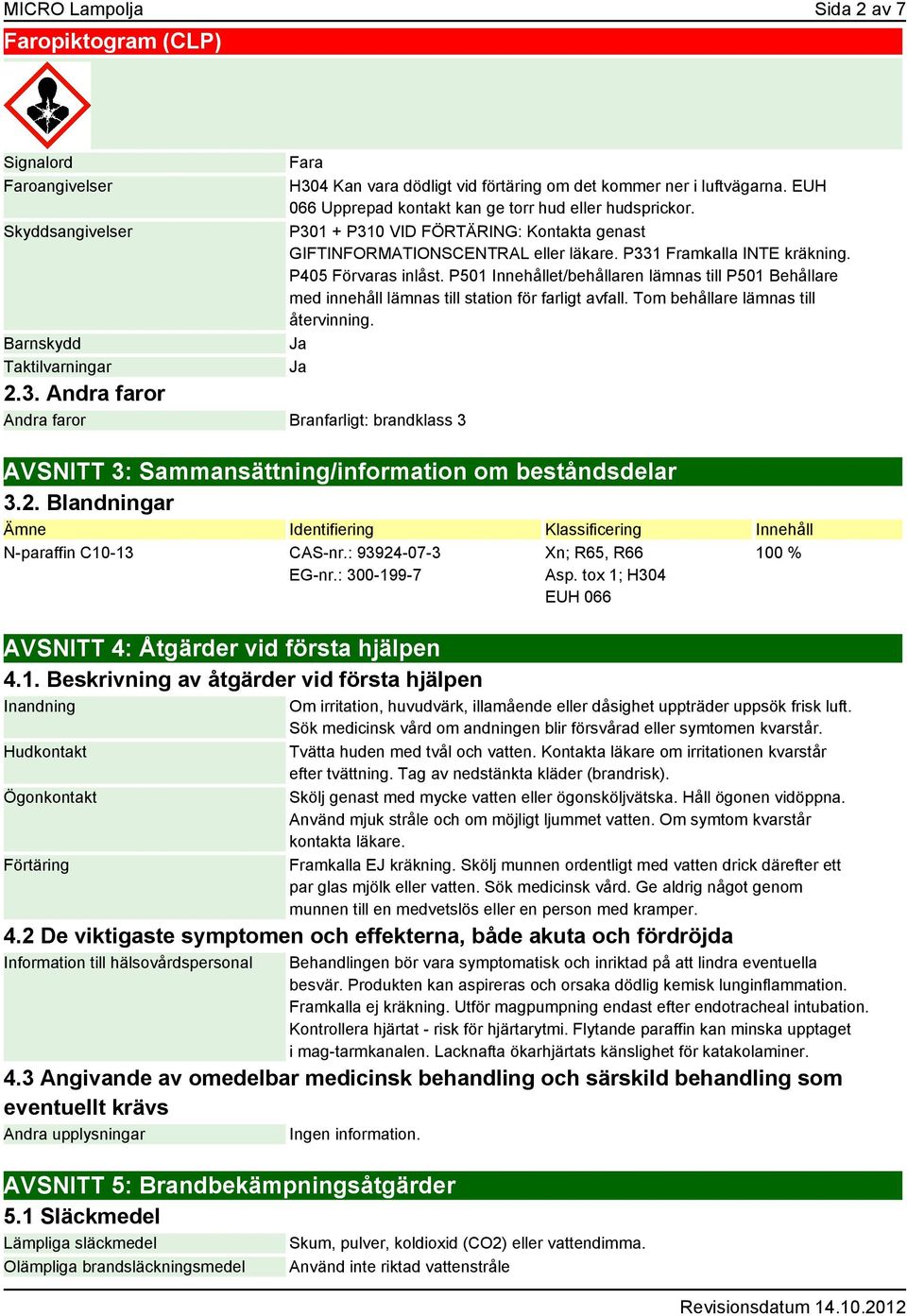 P301 + P310 VID FÖRTÄRING: Kontakta genast GIFTINFORMATIONSCENTRAL eller läkare. P331 Framkalla INTE kräkning. P405 Förvaras inlåst.