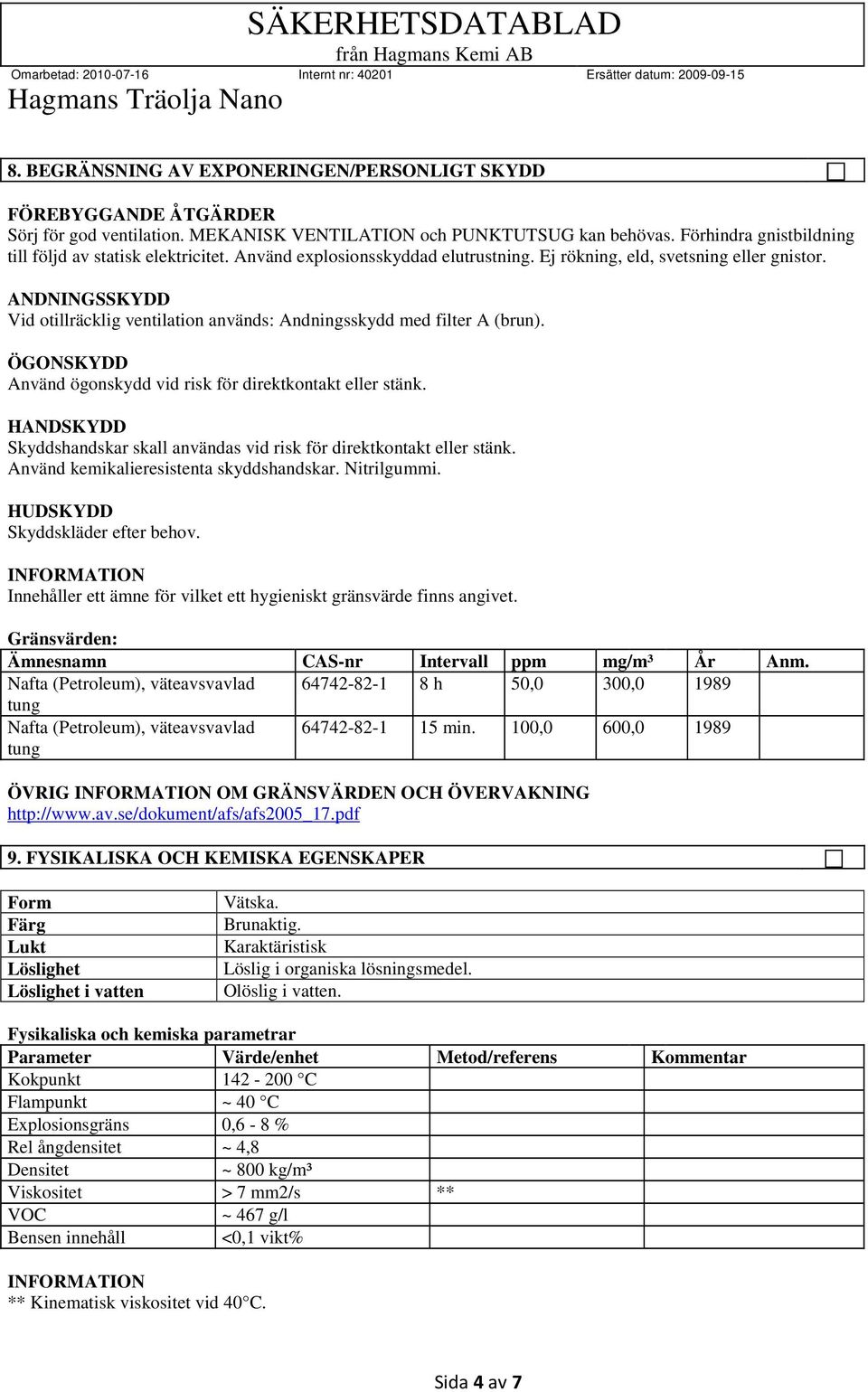 ANDNINGSSKYDD Vid otillräcklig ventilation används: Andningsskydd med filter A (brun). ÖGONSKYDD Använd ögonskydd vid risk för direktkontakt eller stänk.