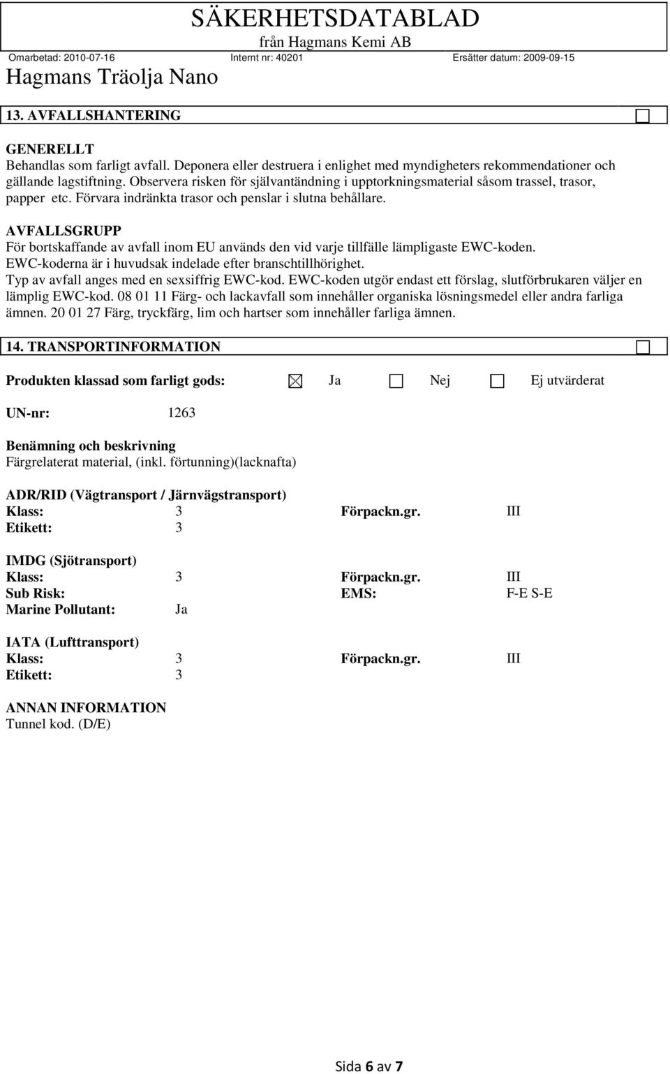 AVFALLSGRUPP För bortskaffande av avfall inom EU används den vid varje tillfälle lämpligaste EWC-koden. EWC-koderna är i huvudsak indelade efter branschtillhörighet.