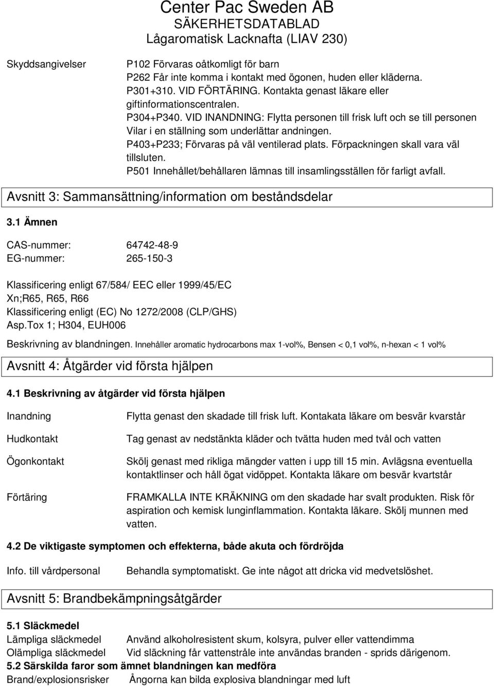 Förpackningen skall vara väl tillsluten. P501 Innehållet/behållaren lämnas till insamlingsställen för farligt avfall. Avsnitt 3: Sammansättning/information om beståndsdelar 3.