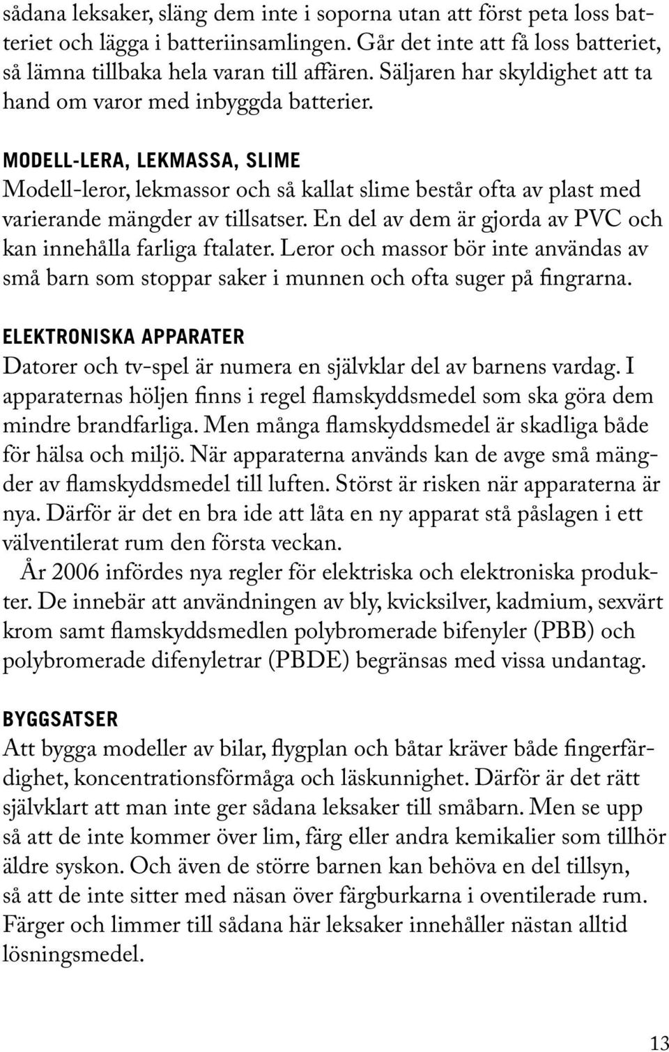 En del av dem är gjorda av PVC och kan innehålla farliga ftalater. Leror och massor bör inte användas av små barn som stoppar saker i munnen och ofta suger på fingrarna.