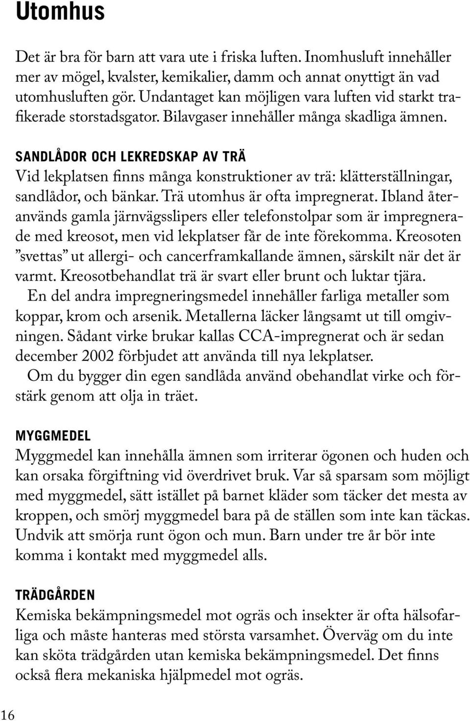 SANDLÅDOR OCH LEKREDSKAP AV TRÄ Vid lekplatsen finns många konstruktioner av trä: klätterställningar, sandlådor, och bänkar. Trä utomhus är ofta impregnerat.