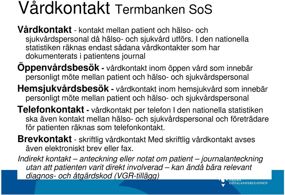 hälso- och sjukvårdspersonal Hemsjukvårdsbesök - vårdkontakt inom hemsjukvård som innebär personligt möte mellan patient och hälso- och sjukvårdspersonal Telefonkontakt - vårdkontakt per telefon I