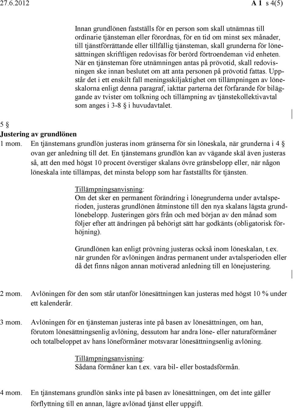 När en tjänsteman före utnämningen antas på prövotid, skall redovisningen ske innan beslutet om att anta personen på prövotid fattas.