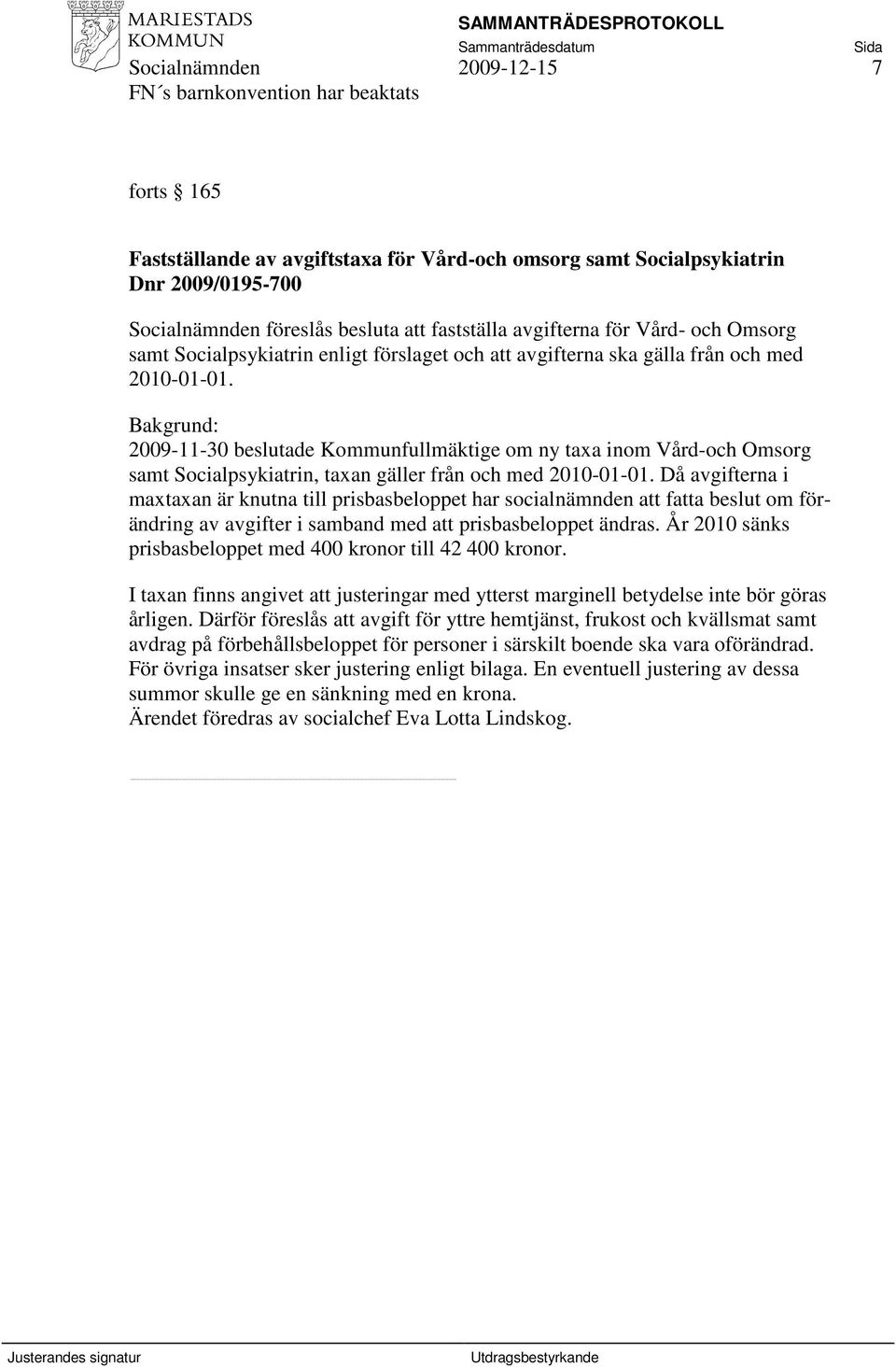 Bakgrund: 2009-11-30 beslutade Kommunfullmäktige om ny taxa inom Vård-och Omsorg samt Socialpsykiatrin, taxan gäller från och med 2010-01-01.