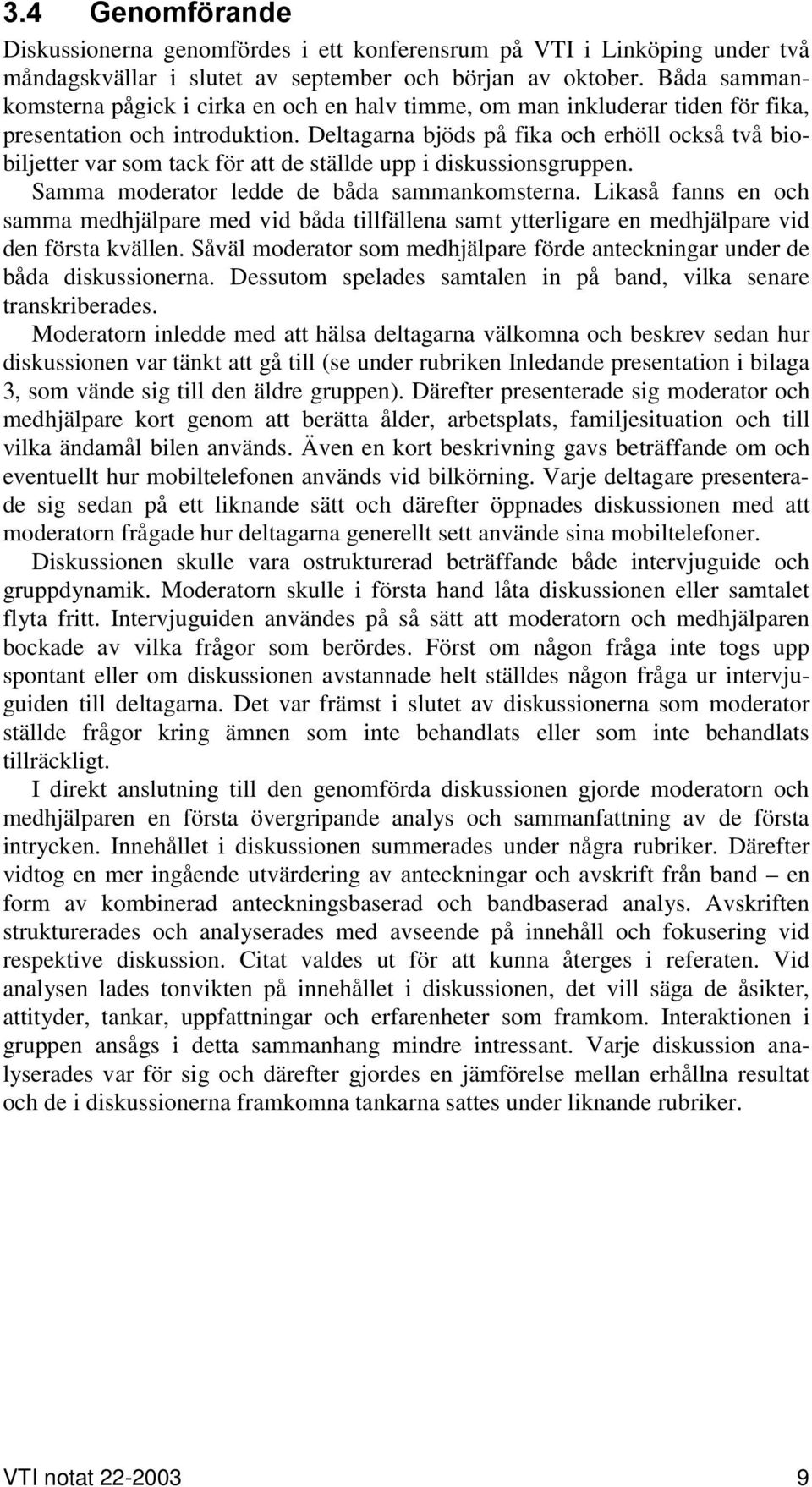 Deltagarna bjöds på fika och erhöll också två biobiljetter var som tack för att de ställde upp i diskussionsgruppen. Samma moderator ledde de båda sammankomsterna.