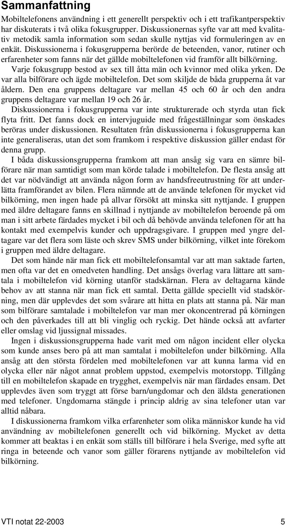 Diskussionerna i fokusgrupperna berörde de beteenden, vanor, rutiner och erfarenheter som fanns när det gällde mobiltelefonen vid framför allt bilkörning.