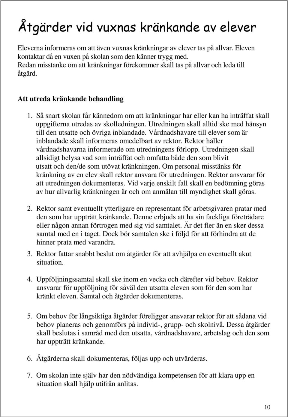 Så snart skolan får kännedom om att kränkningar har eller kan ha inträffat skall uppgifterna utredas av skolledningen. Utredningen skall alltid ske med hänsyn till den utsatte och övriga inblandade.