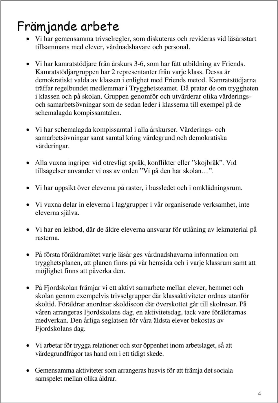 Dessa är demokratiskt valda av klassen i enlighet med Friends metod. Kamratstödjarna träffar regelbundet medlemmar i Trygghetsteamet. Då pratar de om tryggheten i klassen och på skolan.