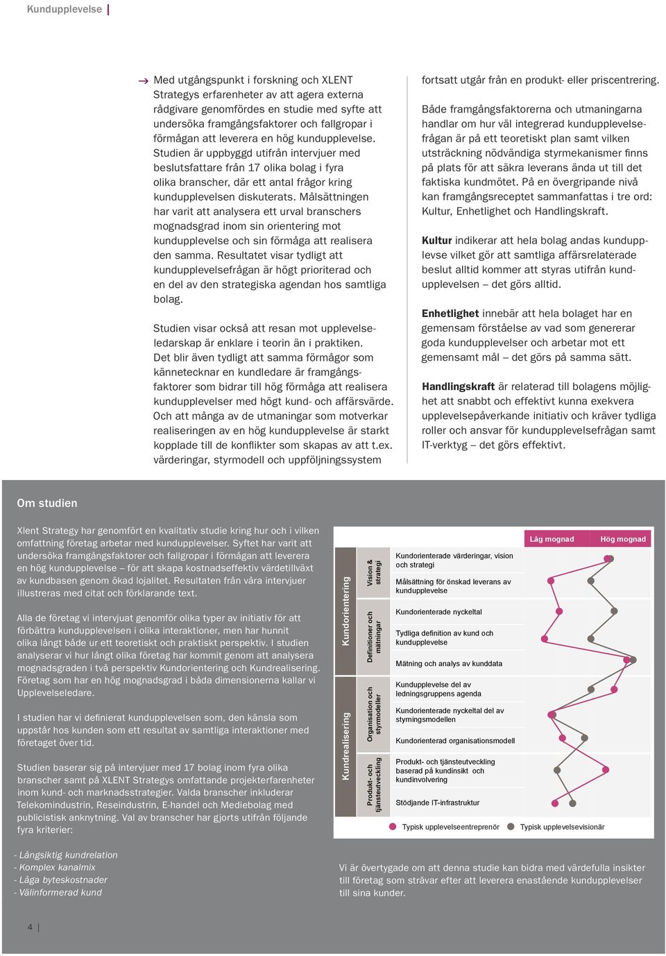 Målsättningen har varit att analysera ett urval branschers mognadsgrad inom sin orientering mot kundupplevelse och sin förmåga att realisera den samma.