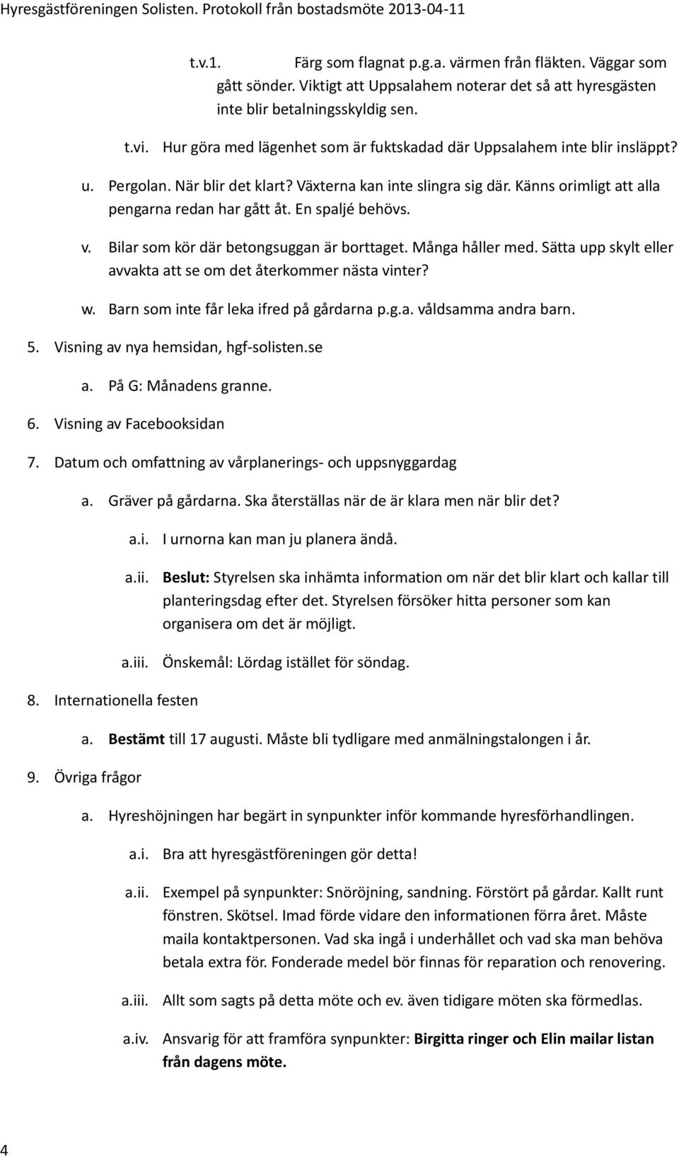 En spaljé behövs. v. Bilar som kör där betongsuggan är borttaget. Många håller med. Sätta upp skylt eller avvakta att se om det återkommer nästa vinter? w. Barn som inte får leka ifred på gårdarna p.