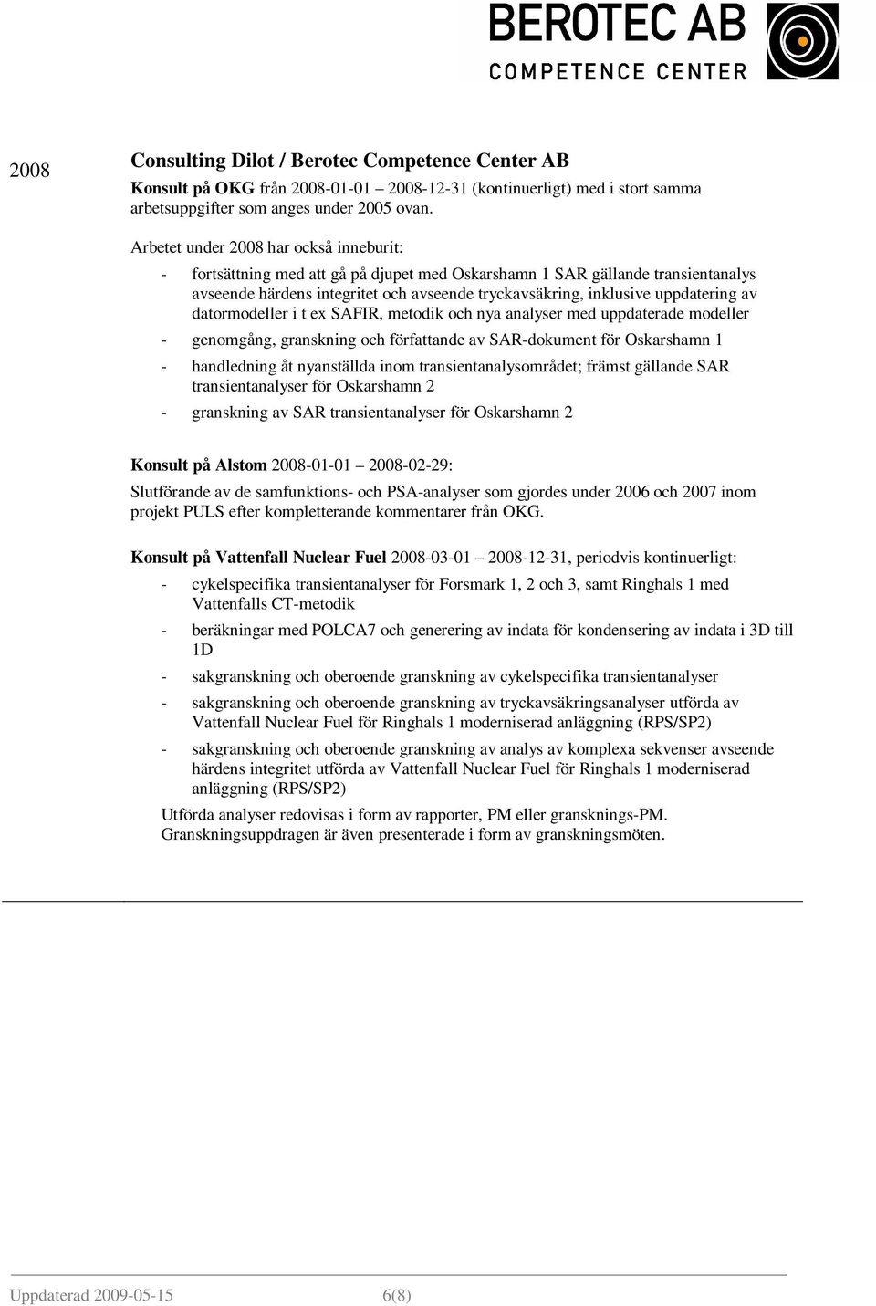 uppdatering av datormodeller i t ex SAFIR, metodik och nya analyser med uppdaterade modeller - genomgång, granskning och författande av SAR-dokument för Oskarshamn 1 - handledning åt nyanställda inom