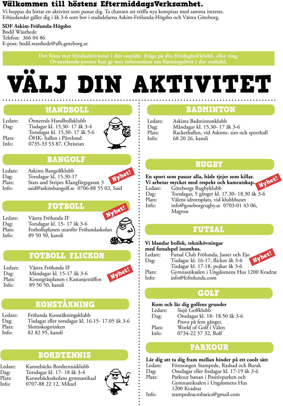 se Det finns mer fritidsaktiviteter i ditt område. Fråga på din fritidsgård/klubb, eller ring. Ovanstående person kan ge mer information om föreningslivet i din stadsdel.