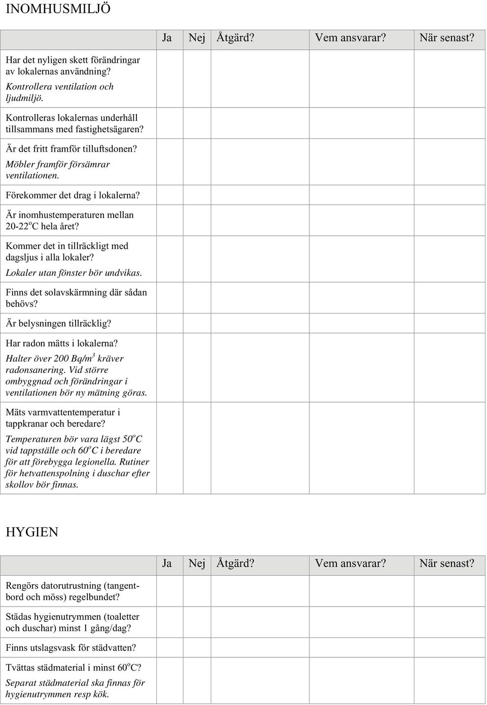 Är inomhustemperaturen mellan 20-22 o C hela året? Kommer det in tillräckligt med dagsljus i alla lokaler? Lokaler utan fönster bör undvikas. Finns det solavskärmning där sådan behövs?