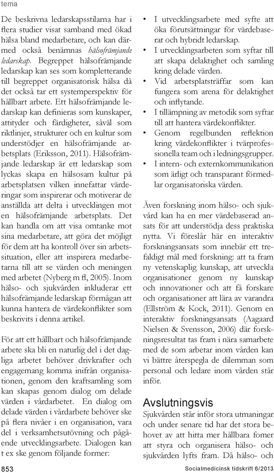 Ett hälsofrämjande ledarskap kan definieras som kunskaper, attityder och färdigheter, såväl som riktlinjer, strukturer och en kultur som understödjer en hälsofrämjande arbetsplats (Eriksson, 2011).