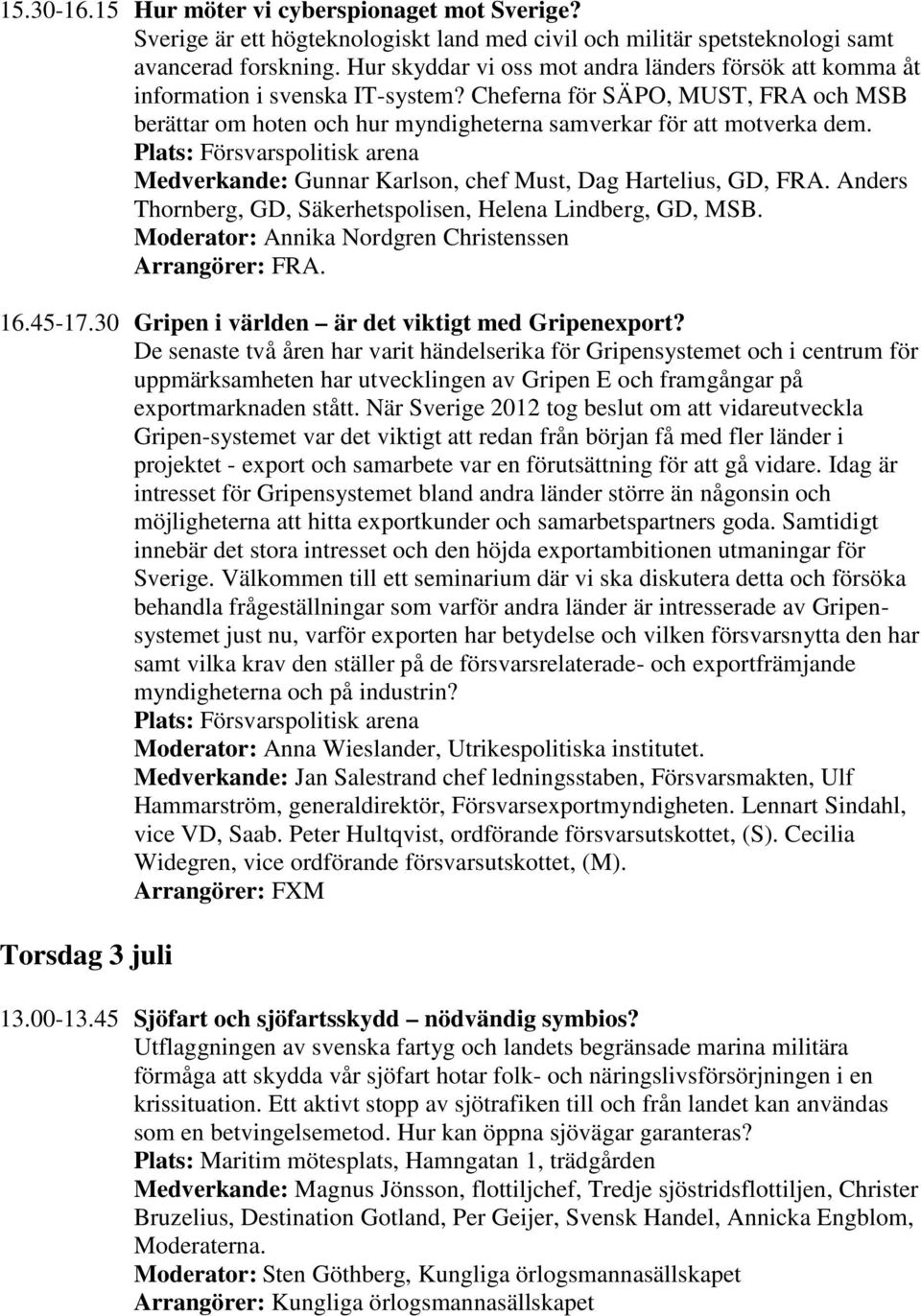 Medverkande: Gunnar Karlson, chef Must, Dag Hartelius, GD, FRA. Anders Thornberg, GD, Säkerhetspolisen, Helena Lindberg, GD, MSB. Arrangörer: FRA. 16.45-17.