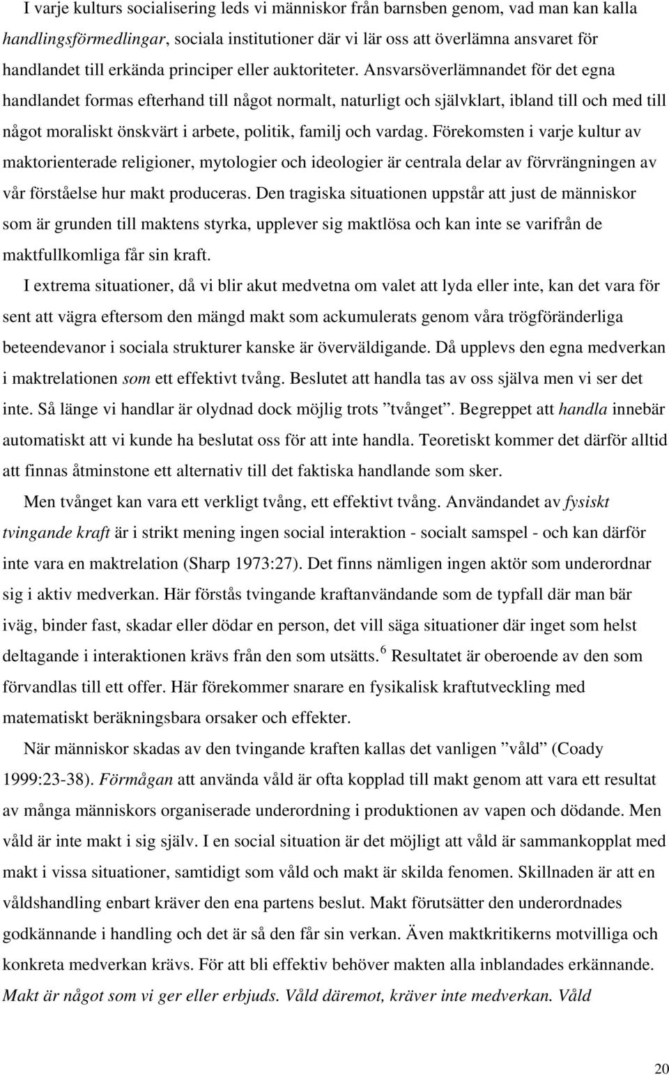 Ansvarsöverlämnandet för det egna handlandet formas efterhand till något normalt, naturligt och självklart, ibland till och med till något moraliskt önskvärt i arbete, politik, familj och vardag.