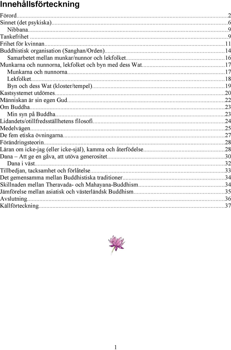 ..22 Om Buddha...23 Min syn på Buddha...23 Lidandets/otillfredsställhetens filosofi...24 Medelvägen...25 De fem etiska övningarna...27 Förändringsteorin.