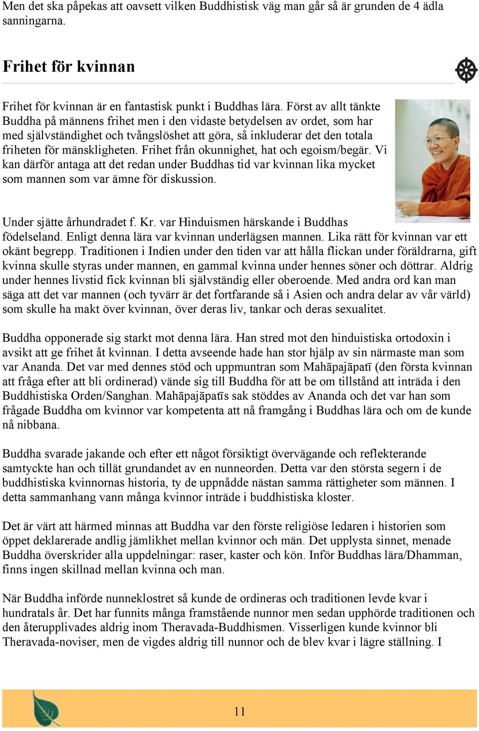 Frihet från okunnighet, hat och egoism/begär. Vi kan därför antaga att det redan under Buddhas tid var kvinnan lika mycket som mannen som var ämne för diskussion. Under sjätte århundradet f. Kr.